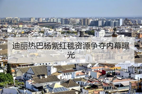迪丽热巴杨紫红毯资源争夺内幕曝光
